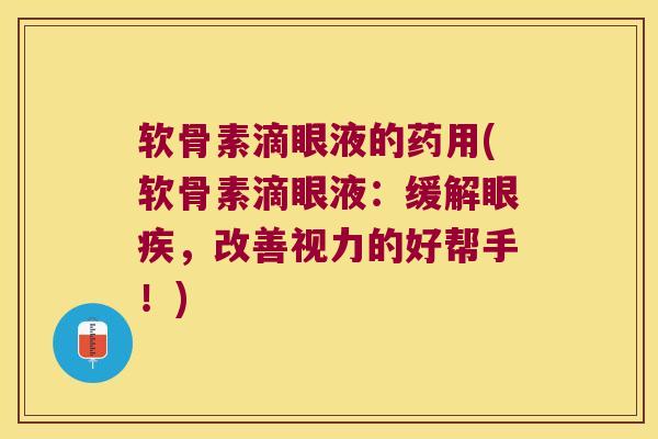 软骨素滴眼液的药用(软骨素滴眼液：缓解眼疾，改善视力的好帮手！)