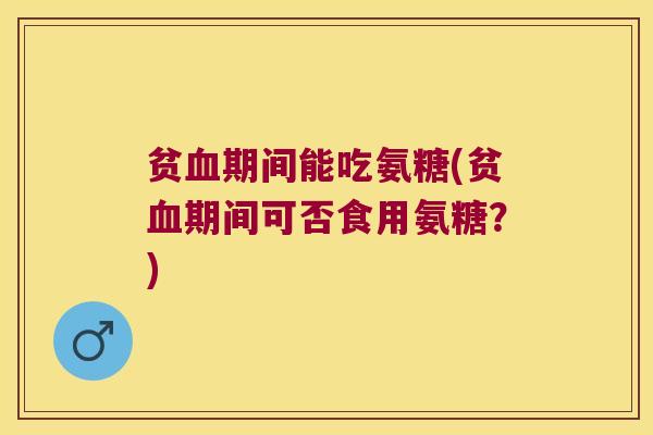 贫期间能吃氨糖(贫期间可否食用氨糖？)