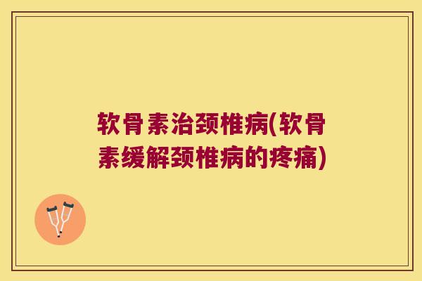 软骨素颈椎(软骨素缓解颈椎的) 软骨素颈椎(软骨素缓解颈椎的)