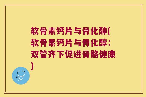 软骨素钙片与骨化醇(软骨素钙片与骨化醇:双管齐下促进骨骼健康) 软骨素钙片与骨化醇(软骨素钙片与骨化醇:双管齐下促进骨骼健康)