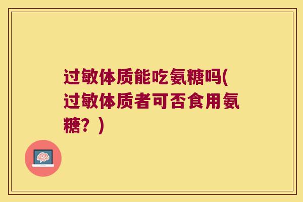 体质能吃氨糖吗(体质者可否食用氨糖?) 体质能吃氨糖吗(体质者可否食用氨糖?)