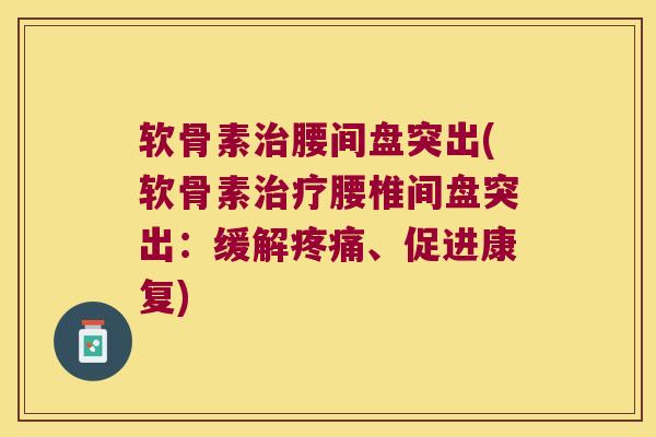 软骨素腰间盘突出(软骨素腰椎间盘突出:缓解、促进康复) 软骨素腰间盘突出(软骨素腰椎间盘突出:缓解、促进康复)