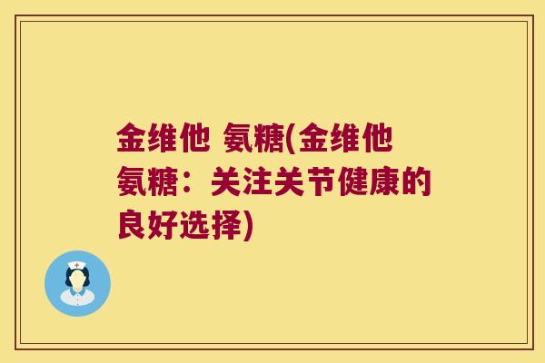 金维他 氨糖(金维他氨糖:关注关节健康的良好选择) 金维他 氨糖(金维他氨糖:关注关节健康的良好选择)