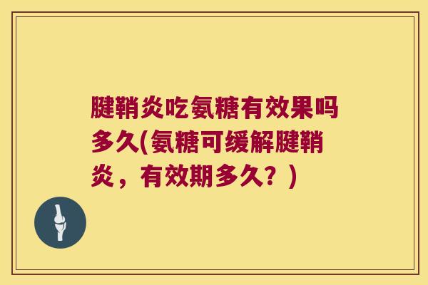 腱鞘炎吃氨糖有效果吗多久(氨糖可缓解腱鞘炎，有效期多久？)