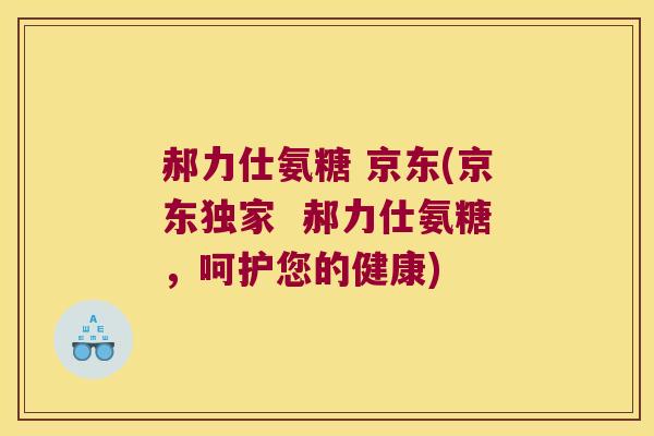 郝力仕氨糖 京东(京东独家  郝力仕氨糖，呵护您的健康)
