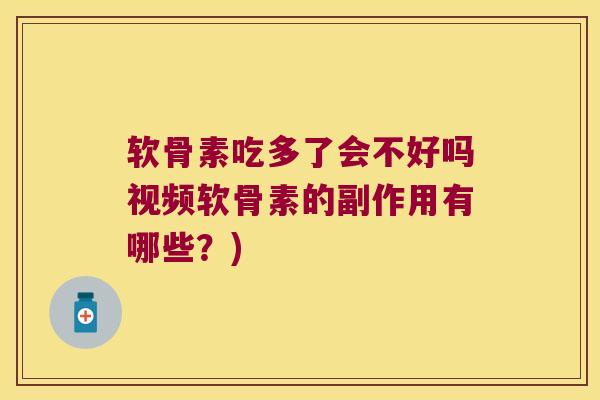 软骨素吃多了会不好吗视频软骨素的副作用有哪些?) 软骨素吃多了会不好吗视频软骨素的副作用有哪些?)