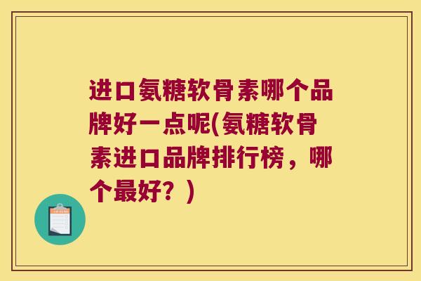 进口氨糖软骨素哪个品牌好一点呢(氨糖软骨素进口品牌排行榜，哪个好？)