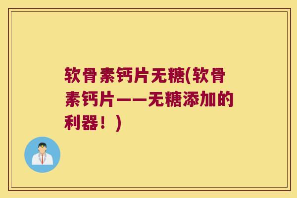软骨素钙片无糖(软骨素钙片——无糖添加的利器！)