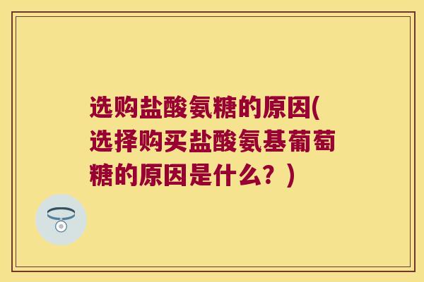 选购盐酸氨糖的原因(选择购买盐酸氨基葡萄糖的原因是什么？)