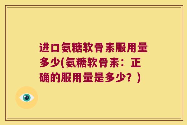 进口氨糖软骨素服用量多少(氨糖软骨素：正确的服用量是多少？)