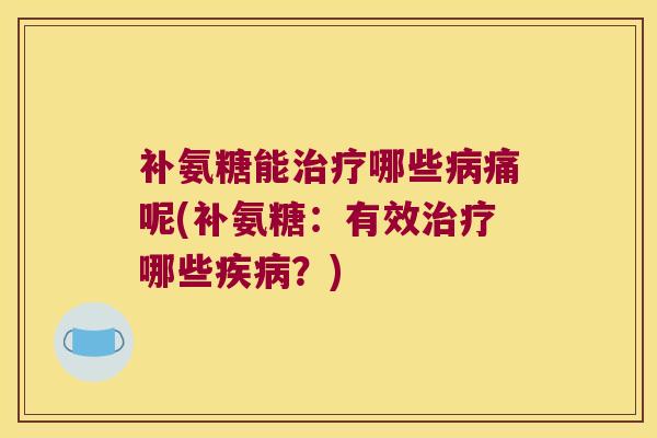 补氨糖能哪些痛呢(补氨糖：有效哪些？)