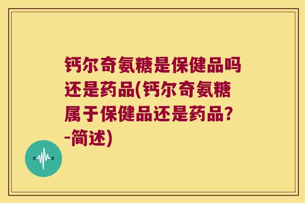 钙尔奇氨糖是保健品吗还是药品(钙尔奇氨糖属于保健品还是药品？-简述)