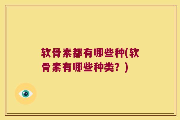 软骨素都有哪些种(软骨素有哪些种类？)