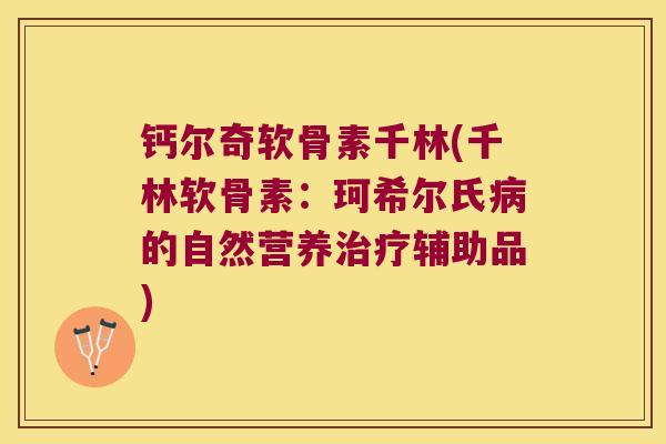 钙尔奇软骨素千林(千林软骨素:珂希尔氏的自然营养辅助品) 钙尔奇软骨素千林(千林软骨素:珂希尔氏的自然营养辅助品)