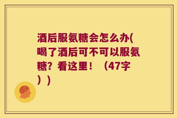 酒后服氨糖会怎么办(喝了酒后可不可以服氨糖?看这里!(47字)) 酒后服氨糖会怎么办(喝了酒后可不可以服氨糖?看这里!(47字))