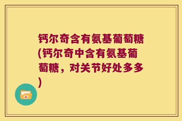 钙尔奇含有氨基葡萄糖(钙尔奇中含有氨基葡萄糖,对关节好处多多) 钙尔奇含有氨基葡萄糖(钙尔奇中含有氨基葡萄糖,对关节好处多多)