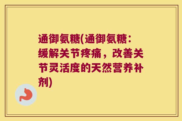 通御氨糖(通御氨糖:缓解关节,改善关节灵活度的天然营养补剂) 通御氨糖(通御氨糖:缓解关节,改善关节灵活度的天然营养补剂)