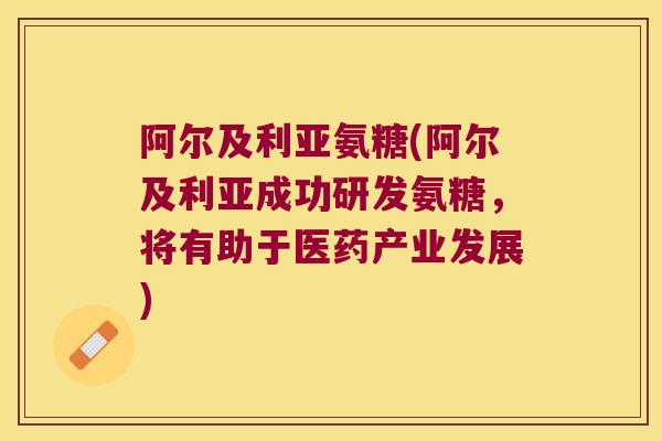 阿尔及利亚氨糖(阿尔及利亚成功研发氨糖，将有助于医药产业发展)
