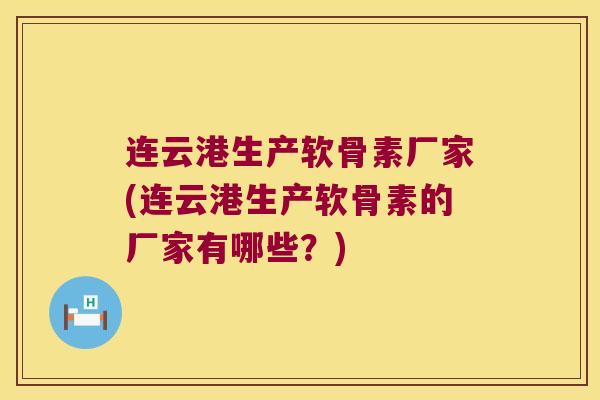 连云港生产软骨素厂家(连云港生产软骨素的厂家有哪些?) 连云港生产软骨素厂家(连云港生产软骨素的厂家有哪些?)