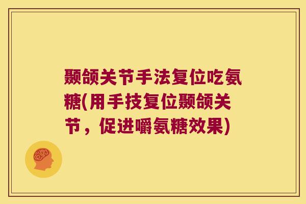 颞颌关节手法复位吃氨糖(用手技复位颞颌关节,促进嚼氨糖效果) 颞颌关节手法复位吃氨糖(用手技复位颞颌关节,促进嚼氨糖效果)