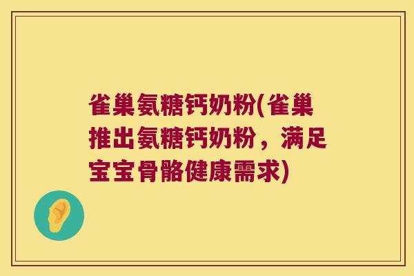 雀巢氨糖钙奶粉(雀巢推出氨糖钙奶粉,满足宝宝骨骼健康需求) 雀巢氨糖钙奶粉(雀巢推出氨糖钙奶粉,满足宝宝骨骼健康需求)
