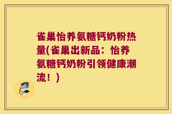 雀巢怡养氨糖钙奶粉热量(雀巢出新品:怡养氨糖钙奶粉引领健康潮流!) 雀巢怡养氨糖钙奶粉热量(雀巢出新品:怡养氨糖钙奶粉引领健康潮流!)