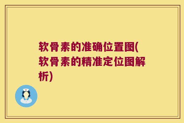 软骨素的准确位置图(软骨素的精准定位图解析) 软骨素的准确位置图(软骨素的精准定位图解析)