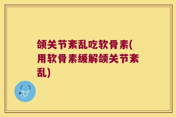 颌关节紊乱吃软骨素(用软骨素缓解颌关节紊乱)