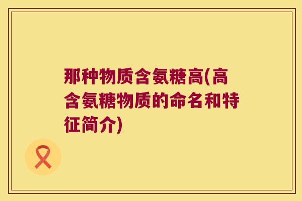 那种物质含氨糖高(高含氨糖物质的命名和特征简介)