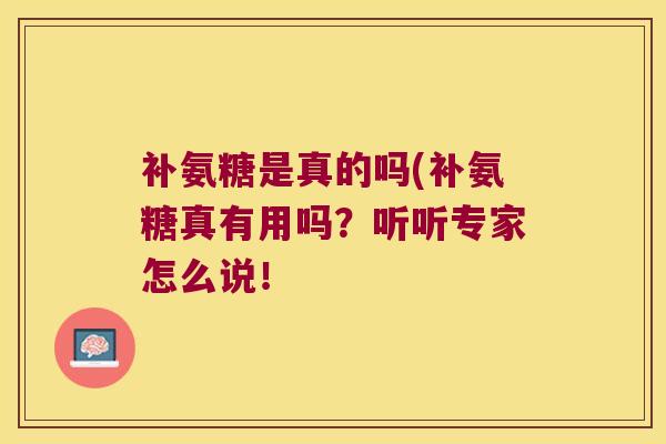 补氨糖是真的吗(补氨糖真有用吗?听听专家怎么说! 补氨糖是真的吗(补氨糖真有用吗?听听专家怎么说!