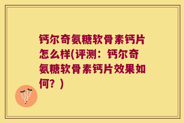 钙尔奇氨糖软骨素钙片怎么样(评测：钙尔奇氨糖软骨素钙片效果如何？)