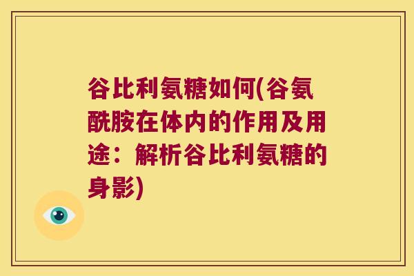 谷比利氨糖如何(谷氨酰胺在体内的作用及用途：解析谷比利氨糖的身影)