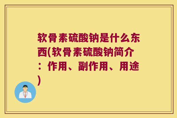 软骨素硫酸钠是什么东西(软骨素硫酸钠简介:作用、副作用、用途) 软骨素硫酸钠是什么东西(软骨素硫酸钠简介:作用、副作用、用途)