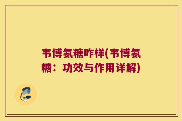 韦博氨糖咋样(韦博氨糖：功效与作用详解)