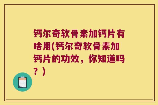 钙尔奇软骨素加钙片有啥用(钙尔奇软骨素加钙片的功效，你知道吗？)