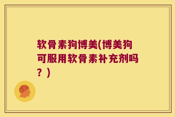 软骨素狗博美(博美狗可服用软骨素补充剂吗?) 软骨素狗博美(博美狗可服用软骨素补充剂吗?)