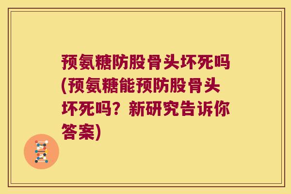 预氨糖防股骨头坏死吗(预氨糖能股骨头坏死吗？新研究告诉你答案)