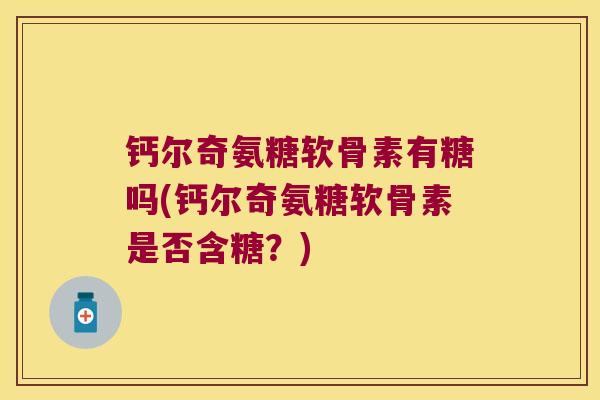钙尔奇氨糖软骨素有糖吗(钙尔奇氨糖软骨素是否含糖？)