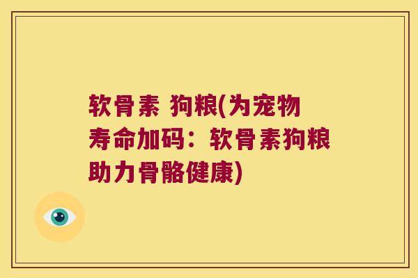 软骨素 狗粮(为宠物寿命加码:软骨素狗粮助力骨骼健康) 软骨素 狗粮(为宠物寿命加码:软骨素狗粮助力骨骼健康)
