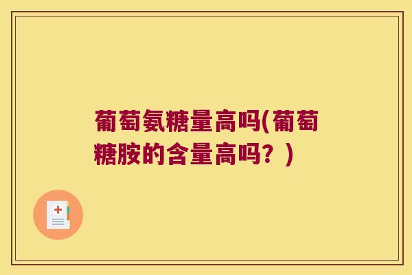 葡萄氨糖量高吗(葡萄糖胺的含量高吗?) 葡萄氨糖量高吗(葡萄糖胺的含量高吗?)