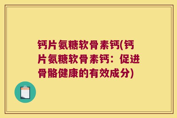 钙片氨糖软骨素钙(钙片氨糖软骨素钙:促进骨骼健康的有效成分) 钙片氨糖软骨素钙(钙片氨糖软骨素钙:促进骨骼健康的有效成分)