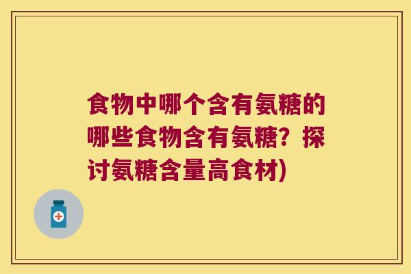 食物中哪个含有氨糖的哪些食物含有氨糖？探讨氨糖含量高食材)