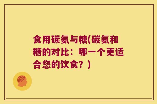 食用碳氨与糖(碳氨和糖的对比:哪一个更适合您的饮食?) 食用碳氨与糖(碳氨和糖的对比:哪一个更适合您的饮食?)