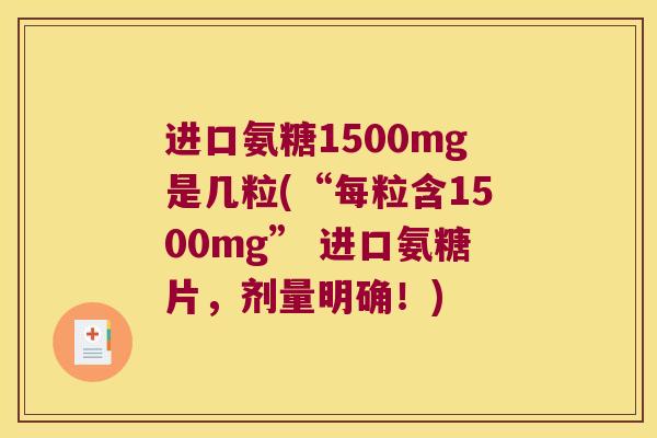 进口氨糖1500mg是几粒(“每粒含1500mg” 进口氨糖片,剂量明确!) 进口氨糖1500mg是几粒(“每粒含1500mg” 进口氨糖片,剂量明确!)