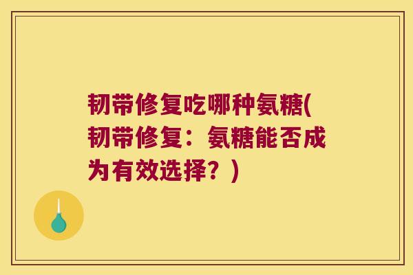 韧带修复吃哪种氨糖(韧带修复:氨糖能否成为有效选择?) 韧带修复吃哪种氨糖(韧带修复:氨糖能否成为有效选择?)