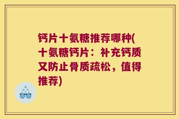 钙片十氨糖推荐哪种(十氨糖钙片:补充钙质又防止,值得推荐) 钙片十氨糖推荐哪种(十氨糖钙片:补充钙质又防止,值得推荐)