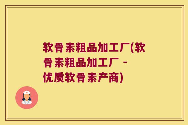 软骨素粗品加工厂(软骨素粗品加工厂 - 优质软骨素产商)
