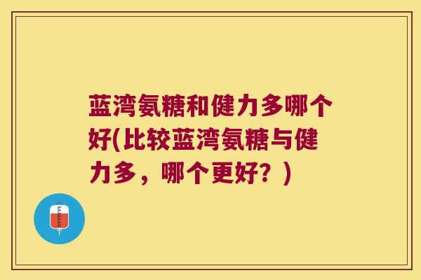 蓝湾氨糖和健力多哪个好(比较蓝湾氨糖与健力多，哪个更好？)