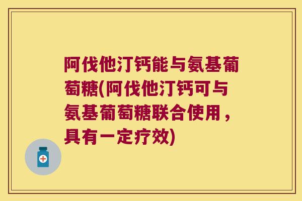 阿伐他汀钙能与氨基葡萄糖(阿伐他汀钙可与氨基葡萄糖联合使用，具有一定疗效)