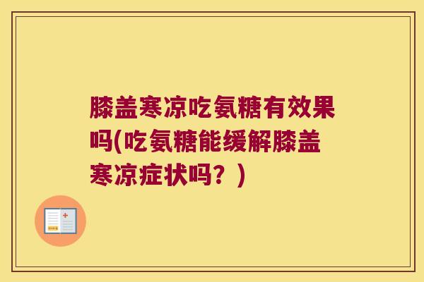 膝盖寒凉吃氨糖有效果吗(吃氨糖能缓解膝盖寒凉症状吗？)